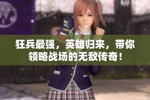 狂兵最强，英雄归来，带你领略战场的无敌传奇！