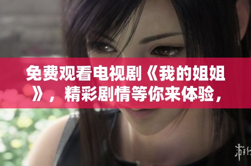 免费观看电视剧《我的姐姐》，精彩剧情等你来体验，快来一起看吧！