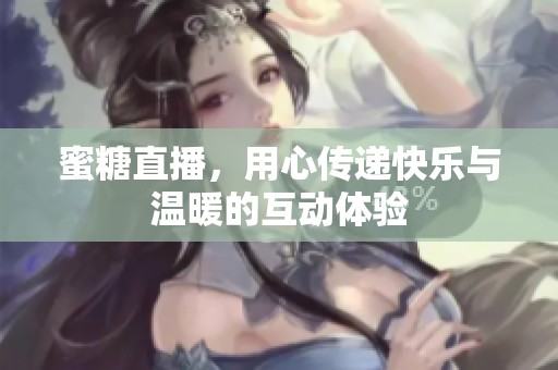 蜜糖直播，用心传递快乐与温暖的互动体验