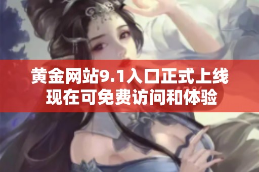 黄金网站9.1入口正式上线 现在可免费访问和体验