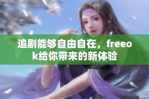 追剧能够自由自在，freeok给你带来的新体验