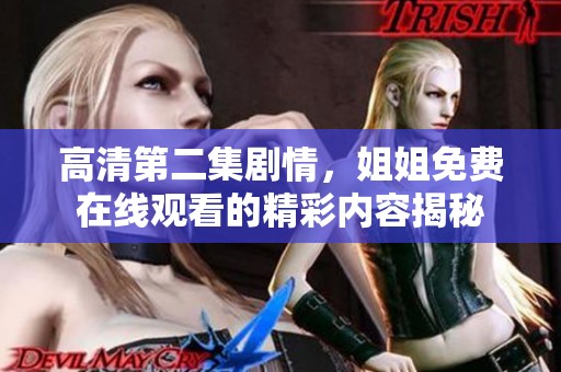 高清第二集剧情，姐姐免费在线观看的精彩内容揭秘