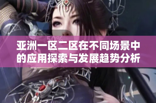 亚洲一区二区在不同场景中的应用探索与发展趋势分析