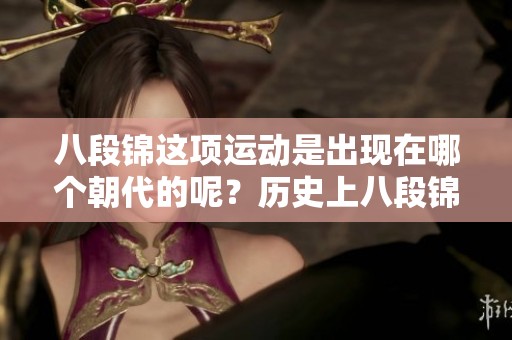 八段锦这项运动是出现在哪个朝代的呢？历史上八段锦又是在哪个朝代产生的呢