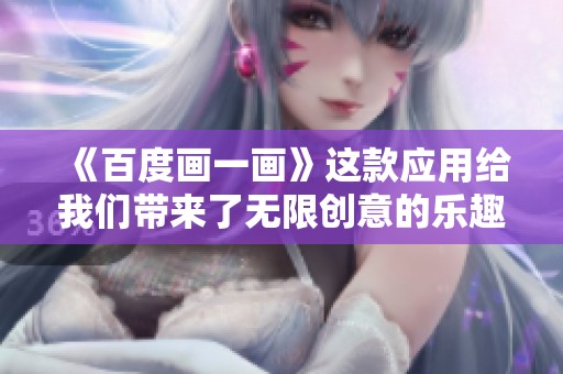 《百度画一画》这款应用给我们带来了无限创意的乐趣，让我们一起探索其中的精彩！