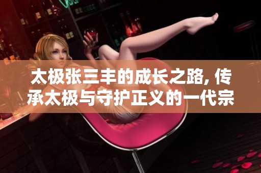 太极张三丰的成长之路, 传承太极与守护正义的一代宗师之路