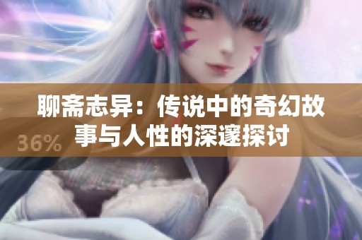 聊斋志异：传说中的奇幻故事与人性的深邃探讨