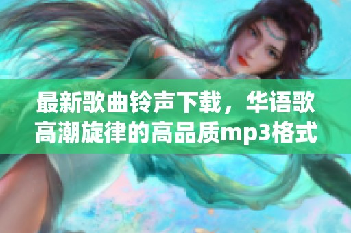 最新歌曲铃声下载，华语歌高潮旋律的高品质mp3格式铃声获取方式。