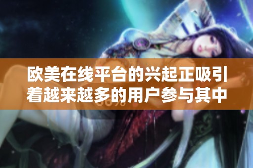 欧美在线平台的兴起正吸引着越来越多的用户参与其中