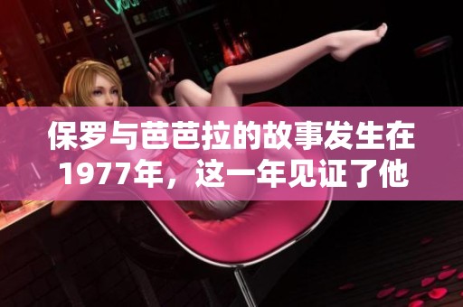 保罗与芭芭拉的故事发生在1977年，这一年见证了他们的奇妙旅程