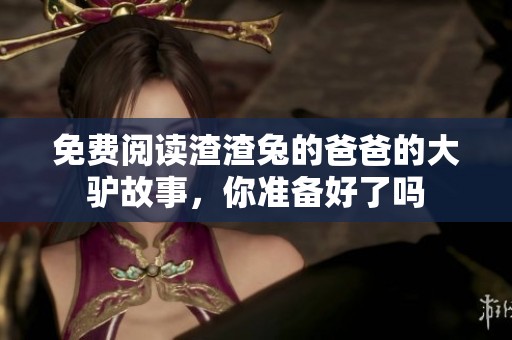 免费阅读渣渣兔的爸爸的大驴故事，你准备好了吗
