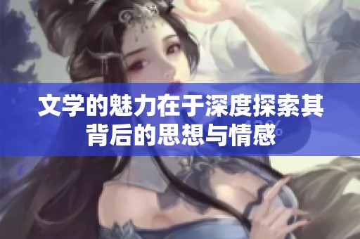文学的魅力在于深度探索其背后的思想与情感