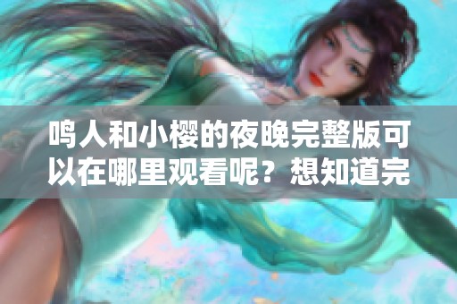 鸣人和小樱的夜晚完整版可以在哪里观看呢？想知道完整版请点击这里了解。