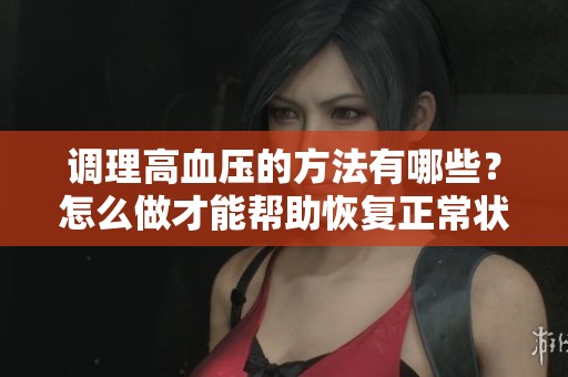 调理高血压的方法有哪些？怎么做才能帮助恢复正常状态呢