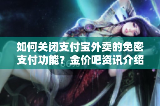 如何关闭支付宝外卖的免密支付功能？金价吧资讯介绍详细步骤和方法。