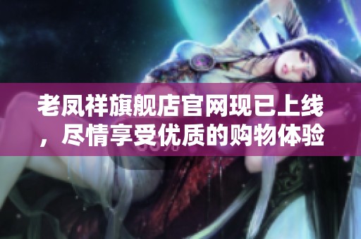 老凤祥旗舰店官网现已上线，尽情享受优质的购物体验与特色产品。