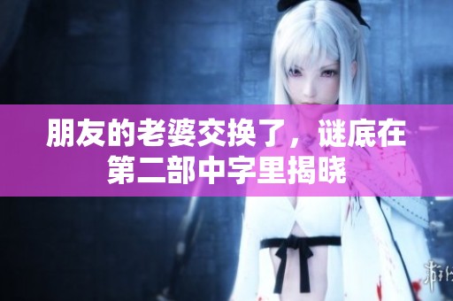 朋友的老婆交换了，谜底在第二部中字里揭晓