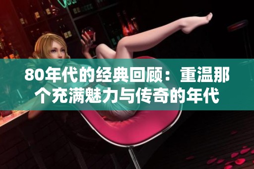 80年代的经典回顾：重温那个充满魅力与传奇的年代