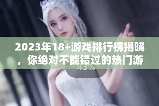 2023年18+游戏排行榜揭晓，你绝对不能错过的热门游戏推荐