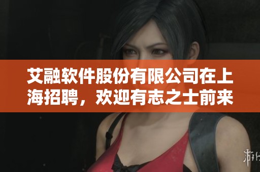 艾融软件股份有限公司在上海招聘，欢迎有志之士前来应聘加入我们团队