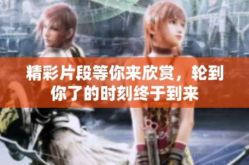 精彩片段等你来欣赏，轮到你了的时刻终于到来