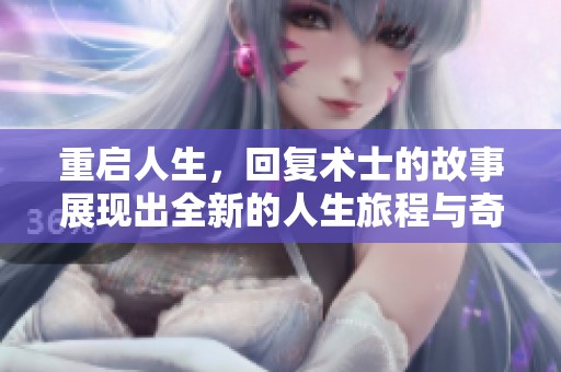 重启人生，回复术士的故事展现出全新的人生旅程与奇妙冒险