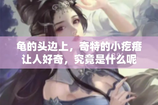 龟的头边上，奇特的小疙瘩让人好奇，究竟是什么呢