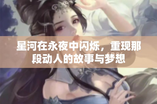 星河在永夜中闪烁，重现那段动人的故事与梦想