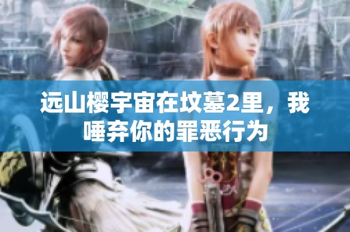 远山樱宇宙在坟墓2里，我唾弃你的罪恶行为