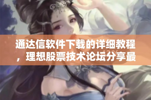 通达信软件下载的详细教程，理想股票技术论坛分享最新技巧和经验