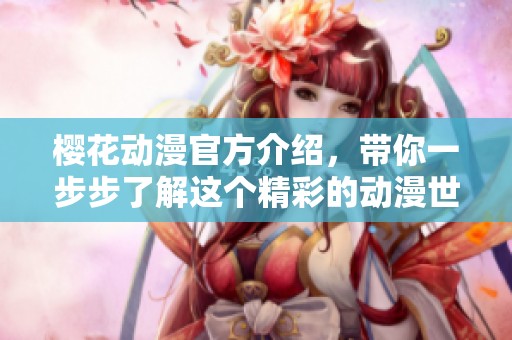 樱花动漫官方介绍，带你一步步了解这个精彩的动漫世界