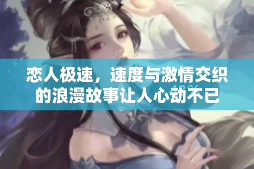 恋人极速，速度与激情交织的浪漫故事让人心动不已