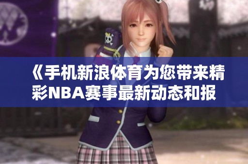 《手机新浪**为您带来精彩NBA赛事最新动态和报道》