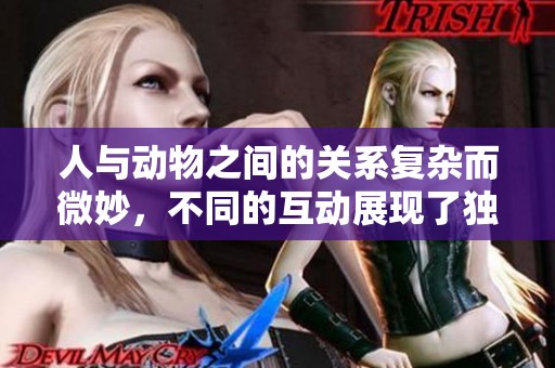 人与动物之间的关系复杂而微妙，不同的互动展现了独特的情感世界