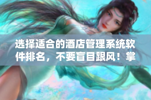 选择适合的酒店管理系统软件排名，不要盲目跟风！掌握这三个方法才是关键。