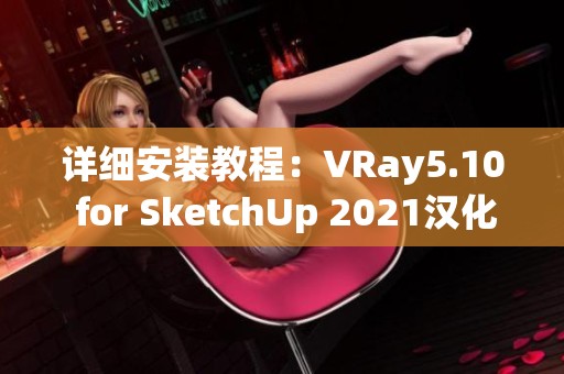 详细安装教程：VRay5.10 for SketchUp 2021汉化授权方法及下载链接分享