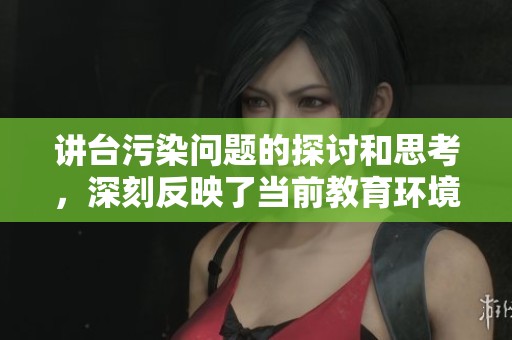 讲台污染问题的探讨和思考，深刻反映了当前教育环境的需求