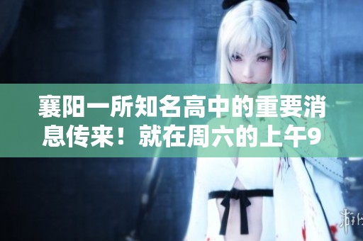 襄阳一所知名高中的重要消息传来！就在周六的上午9点，引发关注！