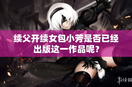 续父开续女包小芳是否已经出版这一作品呢？