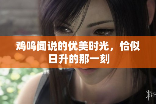 鸡鸣闻说的优美时光，恰似日升的那一刻