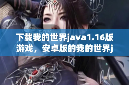 下载我的世界j**a1.16版游戏，安卓版的我的世界j**a1.16版获取方式介绍