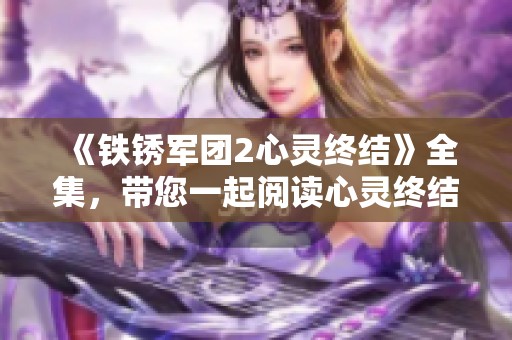 《铁锈军团2心灵终结》全集，带您一起阅读心灵终结铁锈军团2txt全集故事