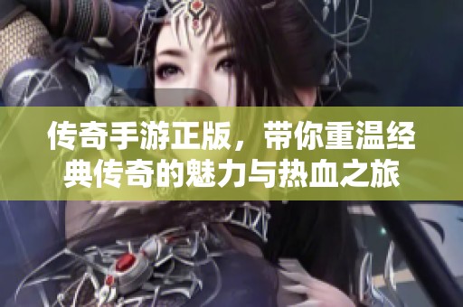 传奇手游正版，带你重温经典传奇的魅力与热血之旅