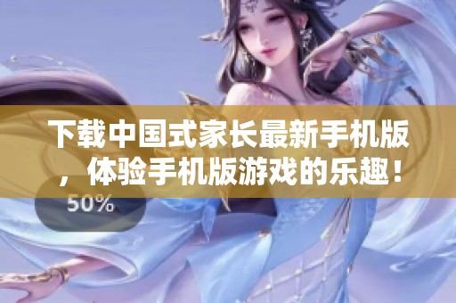 下载中国式家长最新手机版，体验手机版游戏的乐趣！安卓用户快来获取吧！