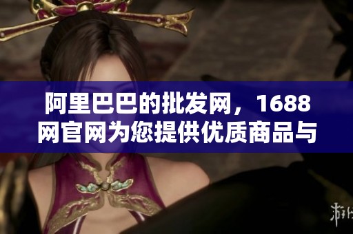 阿里巴巴的批发网，1688网官网为您提供优质商品与服务