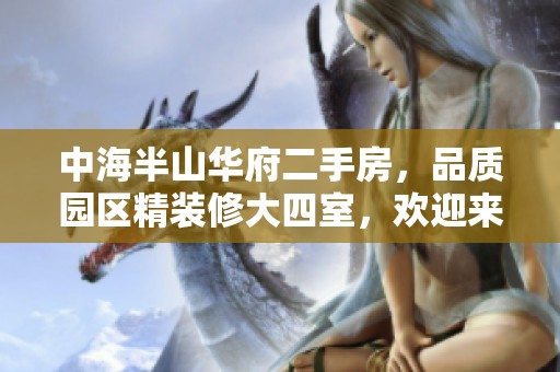 中海半山华府二手房，品质园区精装修大四室，欢迎来电咨询详情！