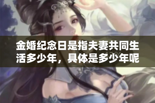 金婚纪念日是指夫妻共同生活多少年，具体是多少年呢请继续阅读了解。