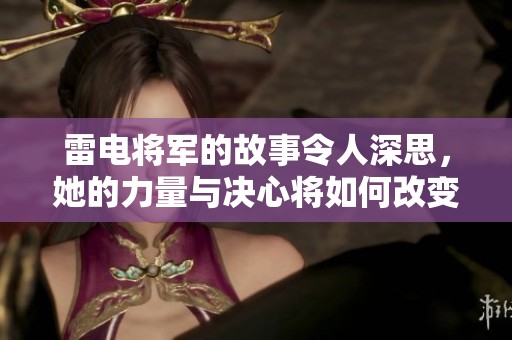 雷电将军的故事令人深思，她的力量与决心将如何改变战局呢