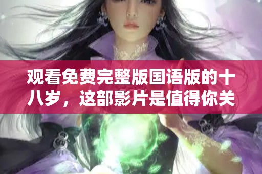 观看免费完整版国语版的十八岁，这部影片是值得你关注的！