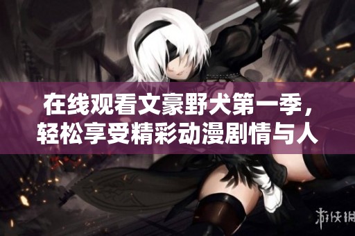 在线观看文豪野犬第一季，轻松享受精彩动漫剧情与人物发展！